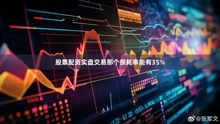 股票配资实盘交易那个损耗率能有35%