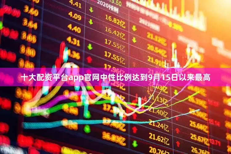 十大配资平台app官网中性比例达到9月15日以来最高
