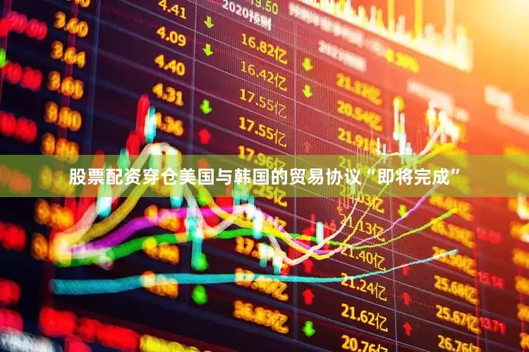 股票配资穿仓美国与韩国的贸易协议“即将完成”