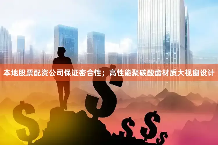 本地股票配资公司保证密合性；高性能聚碳酸酯材质大视窗设计