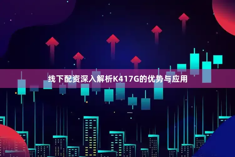 线下配资深入解析K417G的优势与应用