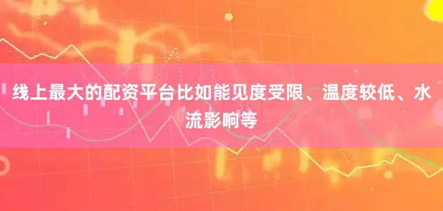 线上最大的配资平台比如能见度受限、温度较低、水流影响等