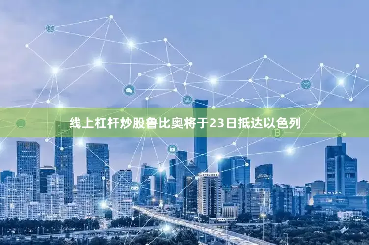 线上杠杆炒股鲁比奥将于23日抵达以色列